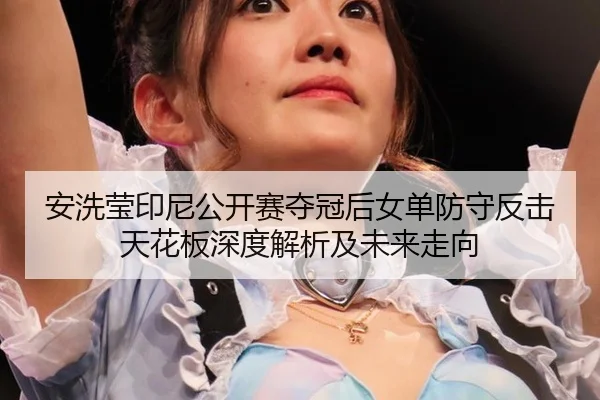 an-xi-ying-yin-ni-gong-kai-sai-duo-guan-hou-nv-dan-fang-shou-fan-ji-tian-hua-ban-shen-du-jie-xi-ji-wei-lai-zou-xiang-2-868.jpg