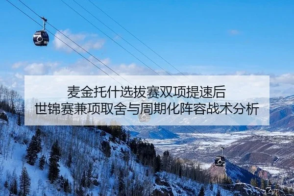 麦金托什选拔赛双项提速后 世锦赛兼项取舍与周期化阵容战术分析