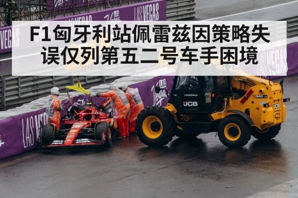 F1匈牙利站佩雷兹因策略失误仅列第五二号车手困境