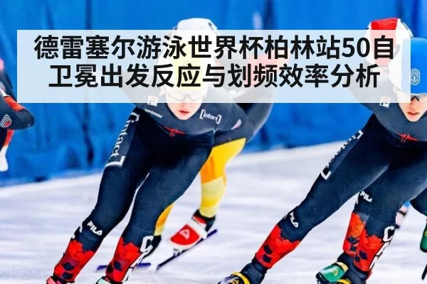 德雷塞尔游泳世界杯柏林站50自卫冕出发反应与划频效率分析