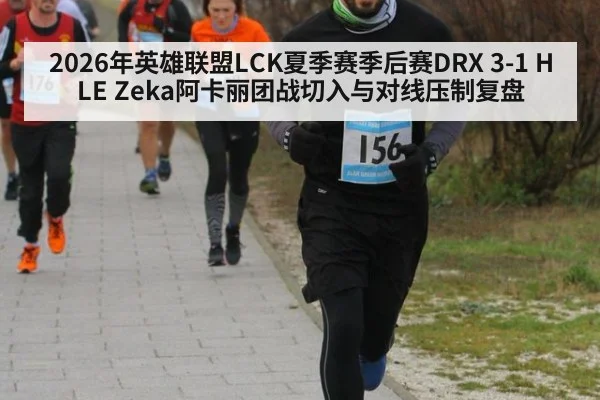 2026年英雄联盟LCK夏季赛季后赛DRX 3-1 HLE Zeka阿卡丽团战切入与对线压制复盘