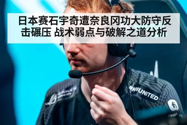 日本赛石宇奇遭奈良冈功大防守反击碾压 战术弱点与破解之道分析