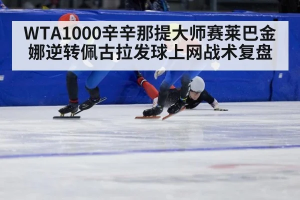 WTA1000辛辛那提大师赛莱巴金娜逆转佩古拉发球上网战术复盘