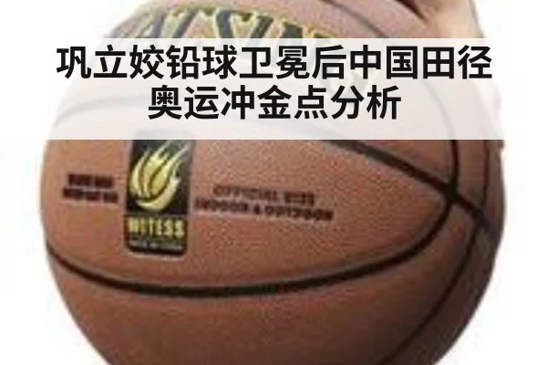 巩立姣铅球卫冕后中国田径奥运冲金点分析