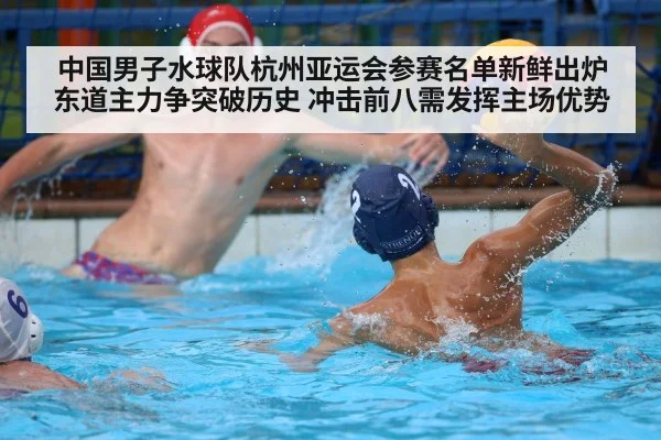 中国男子水球队杭州亚运会参赛名单新鲜出炉 东道主力争突破历史 冲击前八需发挥主场优势