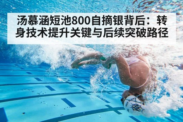 汤慕涵短池800自摘银背后:转身技术提升关键与后续突破路径